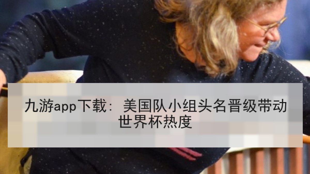 九游app下载: 美国队小组头名晋级带动世界杯热度