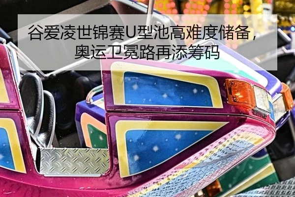 谷爱凌世锦赛U型池高难度储备，奥运卫冕路再添筹码