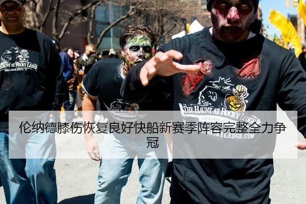 伦纳德膝伤恢复良好快船新赛季阵容完整全力争冠