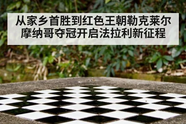 从家乡首胜到红色王朝勒克莱尔摩纳哥夺冠开启法拉利新征程