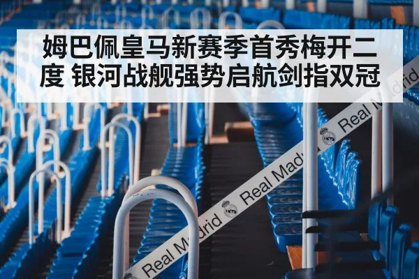 姆巴佩皇马新赛季首秀梅开二度 银河战舰强势启航剑指双冠