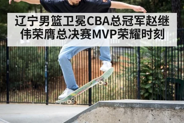 辽宁男篮卫冕CBA总冠军赵继伟荣膺总决赛MVP荣耀时刻