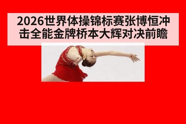 2026世界体操锦标赛张博恒冲击全能金牌桥本大辉对决前瞻